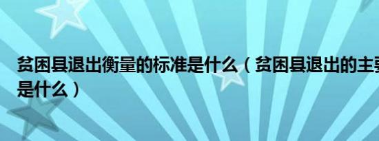 贫困县退出衡量的标准是什么（贫困县退出的主要衡量标准是什么）