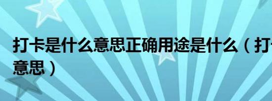 打卡是什么意思正确用途是什么（打卡是什么意思）