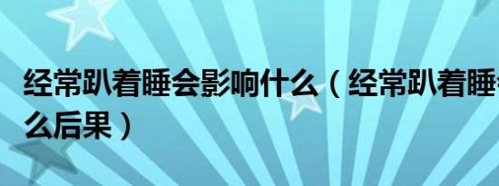 经常趴着睡会影响什么（经常趴着睡会造成什么后果）