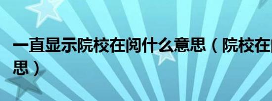 一直显示院校在阅什么意思（院校在阅是啥意思）