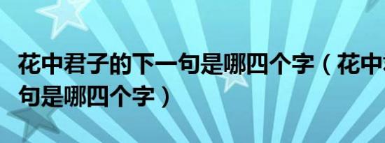 花中君子的下一句是哪四个字（花中君子下一句是哪四个字）