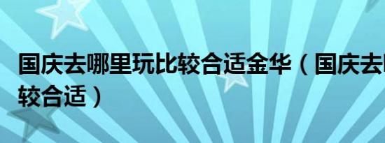 国庆去哪里玩比较合适金华（国庆去哪里玩比较合适）