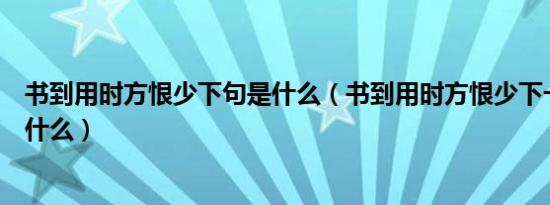 书到用时方恨少下句是什么（书到用时方恨少下一句诗词是什么）