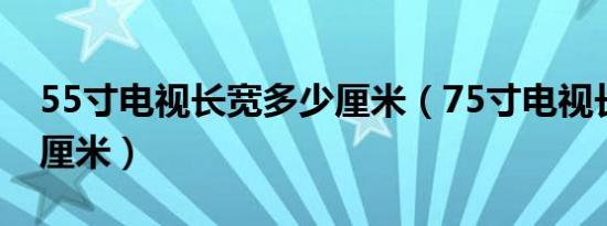 55寸电视长宽多少厘米（75寸电视长宽多少厘米）