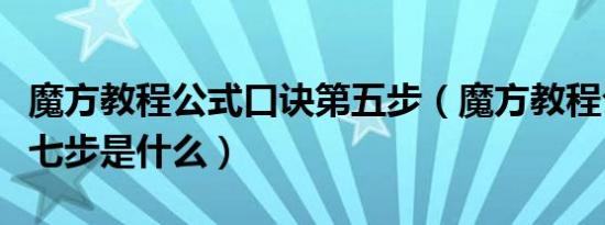 魔方教程公式口诀第五步（魔方教程公式口诀七步是什么）