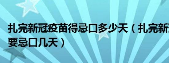 扎完新冠疫苗得忌口多少天（扎完新冠疫苗需要忌口几天）