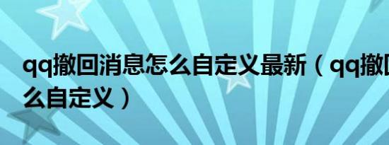 qq撤回消息怎么自定义最新（qq撤回消息怎么自定义）