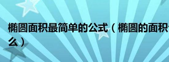 椭圆面积最简单的公式（椭圆的面积公式是什么）