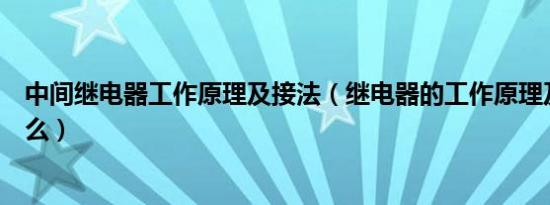 中间继电器工作原理及接法（继电器的工作原理及作用是什么）