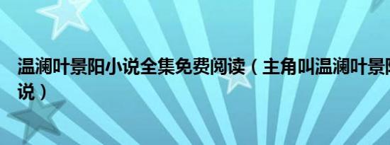 温澜叶景阳小说全集免费阅读（主角叫温澜叶景阳是什么小说）