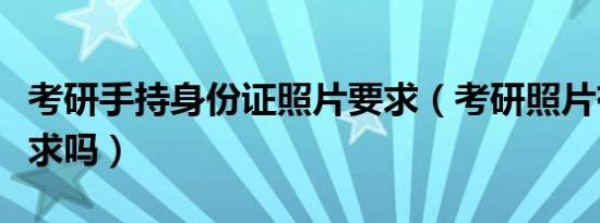 考研手持身份证照片要求（考研照片有什么要求吗）