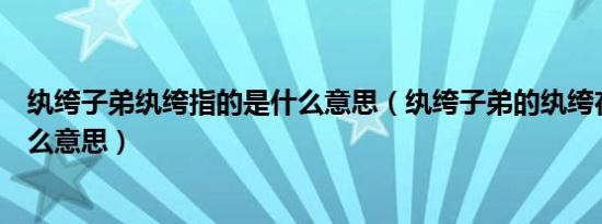 纨绔子弟纨绔指的是什么意思（纨绔子弟的纨绔在古代是什么意思）