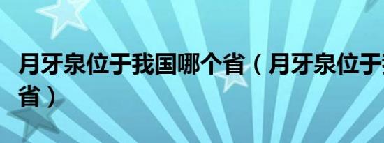 月牙泉位于我国哪个省（月牙泉位于我国哪个省）