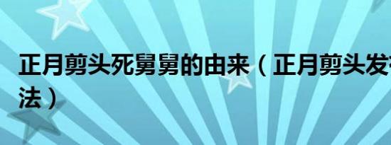 正月剪头死舅舅的由来（正月剪头发有什么说法）