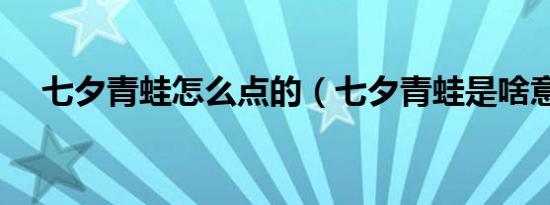七夕青蛙怎么点的（七夕青蛙是啥意思）