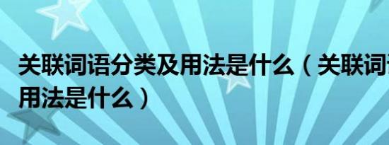 关联词语分类及用法是什么（关联词语分类及用法是什么）