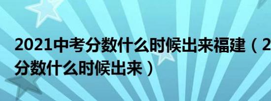 2021中考分数什么时候出来福建（2021中考分数什么时候出来）