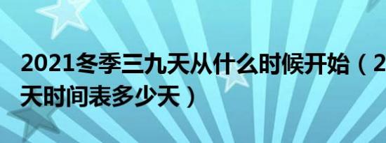 2021冬季三九天从什么时候开始（2021三九天时间表多少天）