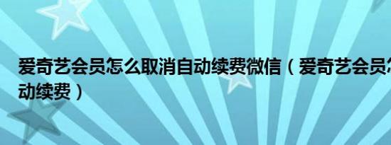 爱奇艺会员怎么取消自动续费微信（爱奇艺会员怎么取消自动续费）