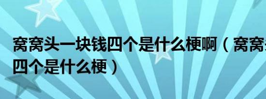 窝窝头一块钱四个是什么梗啊（窝窝头一块钱四个是什么梗）