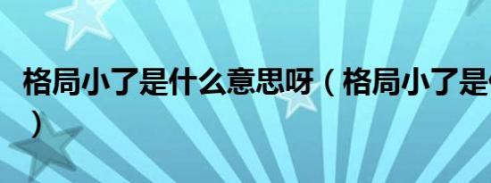 格局小了是什么意思呀（格局小了是什么意思）