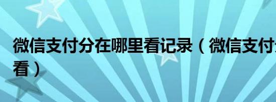 微信支付分在哪里看记录（微信支付分在哪里看）