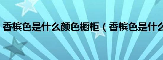 香槟色是什么颜色橱柜（香槟色是什么颜色）