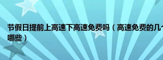 节假日提前上高速下高速免费吗（高速免费的几个节假日有哪些）