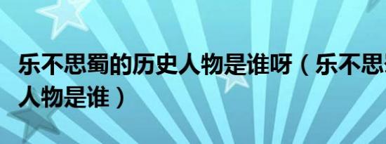 乐不思蜀的历史人物是谁呀（乐不思蜀的历史人物是谁）