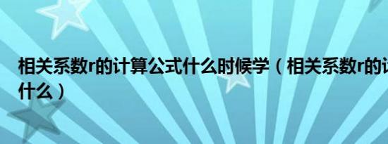 相关系数r的计算公式什么时候学（相关系数r的计算公式是什么）