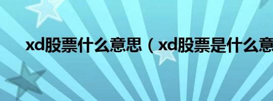 xd股票什么意思（xd股票是什么意思）