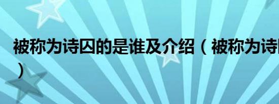 被称为诗囚的是谁及介绍（被称为诗囚的是谁）