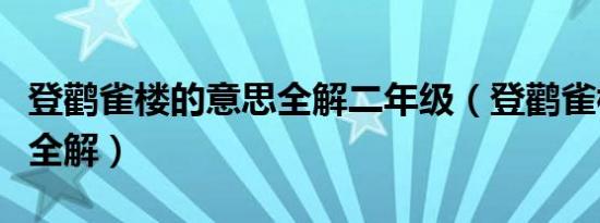 登鹳雀楼的意思全解二年级（登鹳雀楼的意思全解）