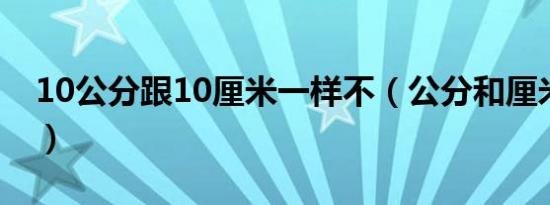 10公分跟10厘米一样不（公分和厘米一样吗）