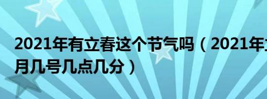 2021年有立春这个节气吗（2021年立春是几月几号几点几分）