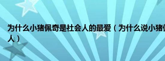 为什么小猪佩奇是社会人的最爱（为什么说小猪佩奇是社会人）