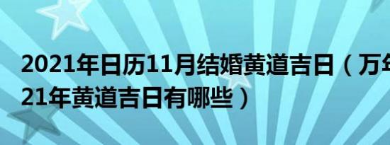 2021年日历11月结婚黄道吉日（万年日历2021年黄道吉日有哪些）