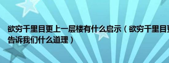 欲穷千里目更上一层楼有什么启示（欲穷千里目更上一层楼告诉我们什么道理）