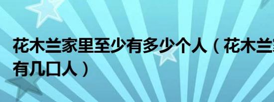 花木兰家里至少有多少个人（花木兰家里至少有几口人）