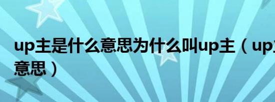 up主是什么意思为什么叫up主（up主是什么意思）