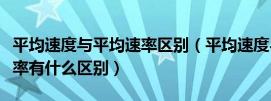 平均速度与平均速率区别（平均速度与平均速率有什么区别）