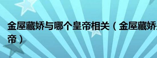 金屋藏娇与哪个皇帝相关（金屋藏娇是哪个皇帝）