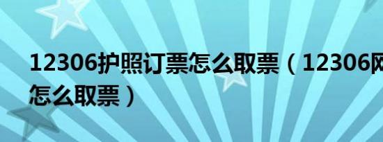 12306护照订票怎么取票（12306网络订票怎么取票）