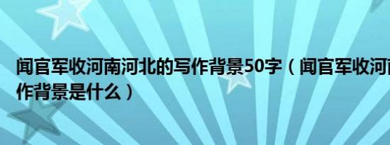 闻官军收河南河北的写作背景50字（闻官军收河南河北的写作背景是什么）