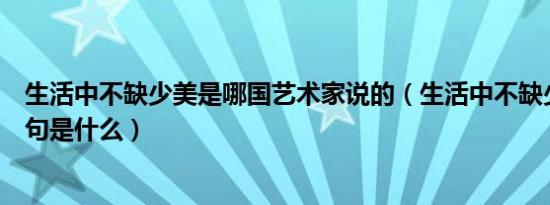 生活中不缺少美是哪国艺术家说的（生活中不缺少美的下一句是什么）