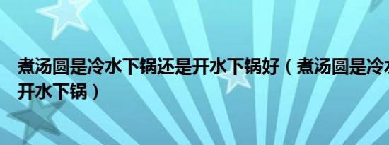 煮汤圆是冷水下锅还是开水下锅好（煮汤圆是冷水下锅还是开水下锅）