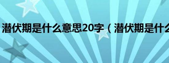 潜伏期是什么意思20字（潜伏期是什么意思）