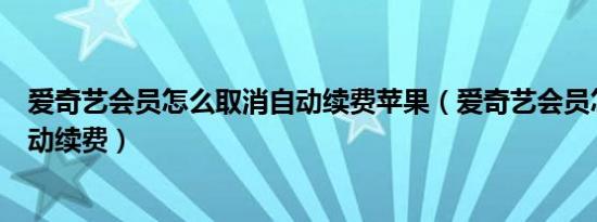 爱奇艺会员怎么取消自动续费苹果（爱奇艺会员怎么取消自动续费）