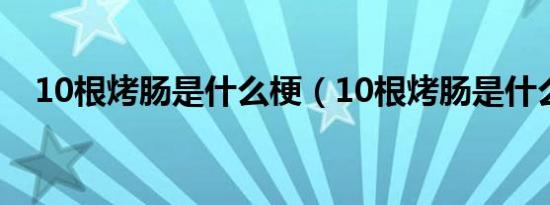 10根烤肠是什么梗（10根烤肠是什么梗）