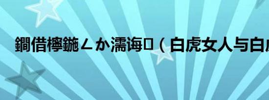 鐧借檸鍦ㄥか濡诲（白虎女人与白虎穴）